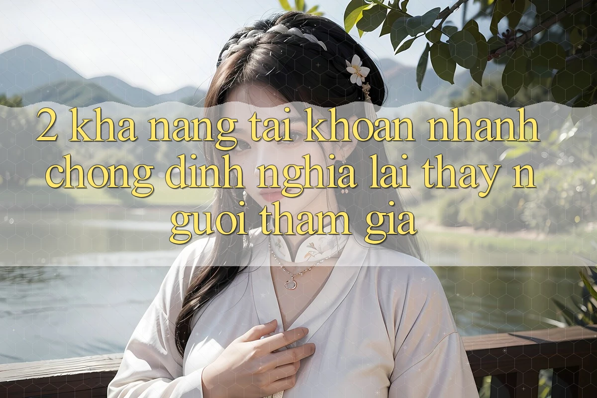 2. Khả năng “Tài khoản nhanh chóng” - Định nghĩa lại thấy người tham gia 2. Khả năng “Tài khoản nhanh chóng” - Định nghĩa lại thấy người tham gia