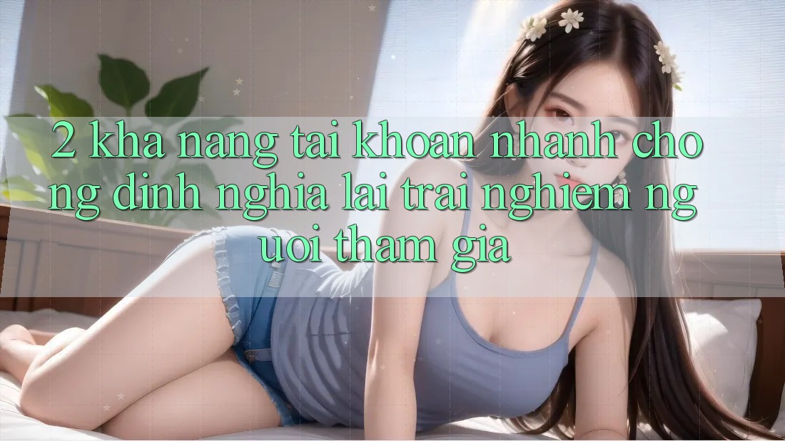 2. Khả năng “Tài khoản nhanh chóng” - Định nghĩa lại trải nghiệm người tham gia