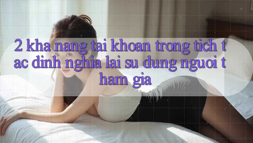 2. Khả năng “Tài khoản trong tích tắc” - Định nghĩa lại sử dụng người tham gia
