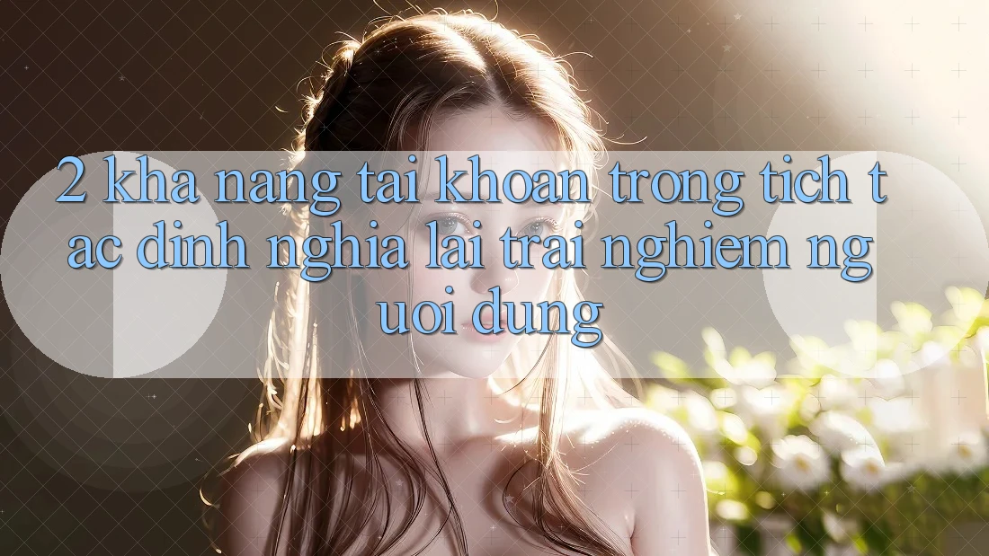 2. Khả năng “Tài khoản trong tích tắc” - Định nghĩa lại trải nghiệm người dùng