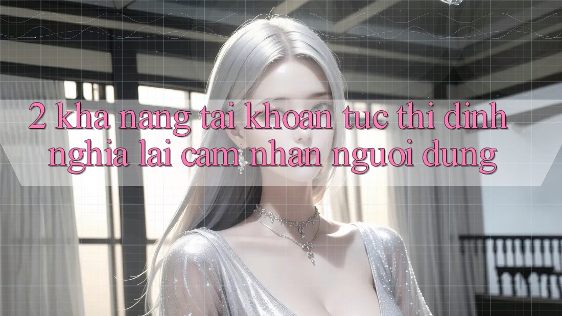 2. Khả năng “Tài khoản tức thì” - Định nghĩa lại cảm nhận người dùng