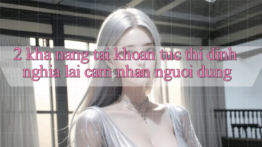 2. Khả năng “Tài khoản tức thì” - Định nghĩa lại cảm nhận người dùng