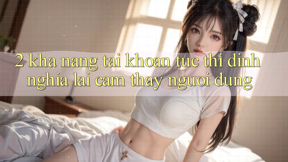 2. Khả năng “Tài khoản tức thì” - Định nghĩa lại cảm thấy người dùng