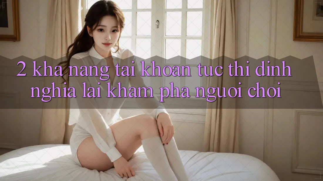 2. Khả năng “Tài khoản tức thì” - Định nghĩa lại khám phá người chơi