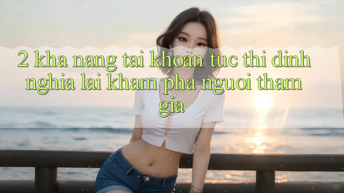 2. Khả năng “Tài khoản tức thì” - Định nghĩa lại khám phá người tham gia