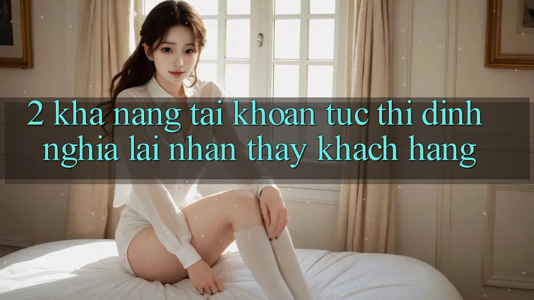 2. Khả năng “Tài khoản tức thì” - Định nghĩa lại nhận thấy khách hàng
