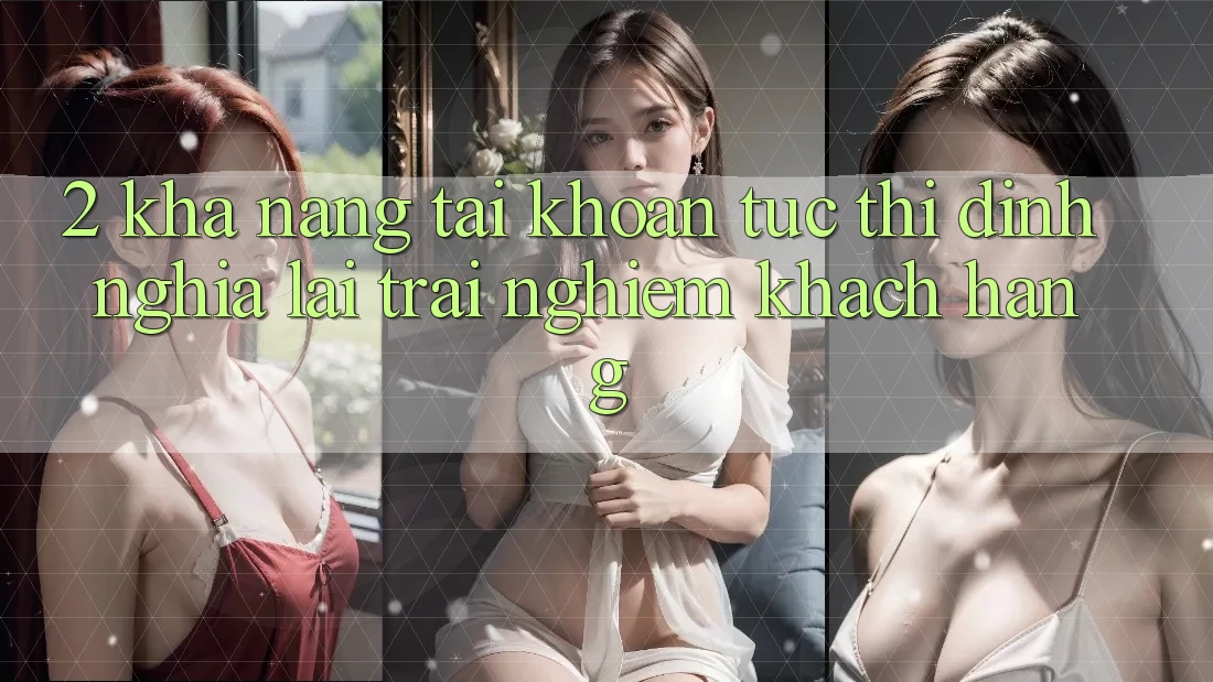 2. Khả năng “Tài khoản tức thì” - Định nghĩa lại trải nghiệm khách hàng