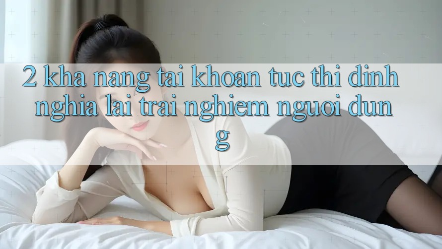 2. Khả năng “Tài khoản tức thì” - Định nghĩa lại trải nghiệm người dùng