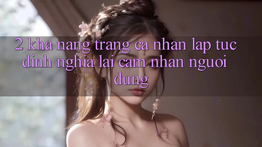 2. Khả năng “Trang cá nhân lập tức” - Định nghĩa lại cảm nhận người dùng