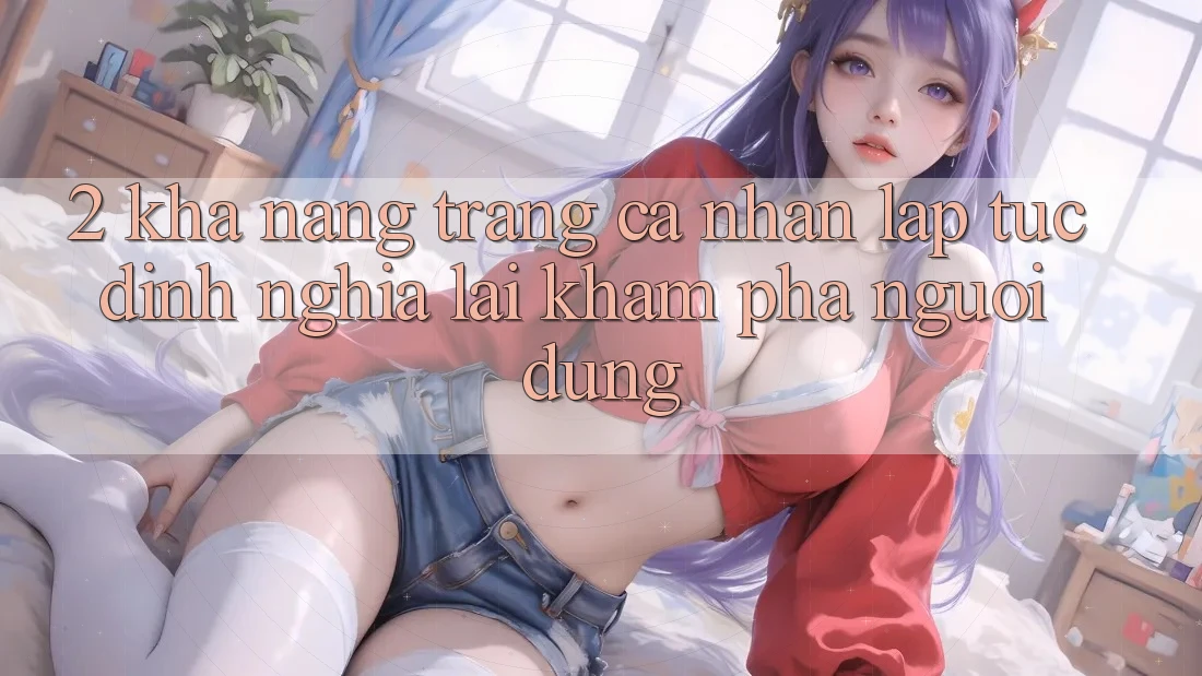 2. Khả năng “Trang cá nhân lập tức” - Định nghĩa lại khám phá người dùng