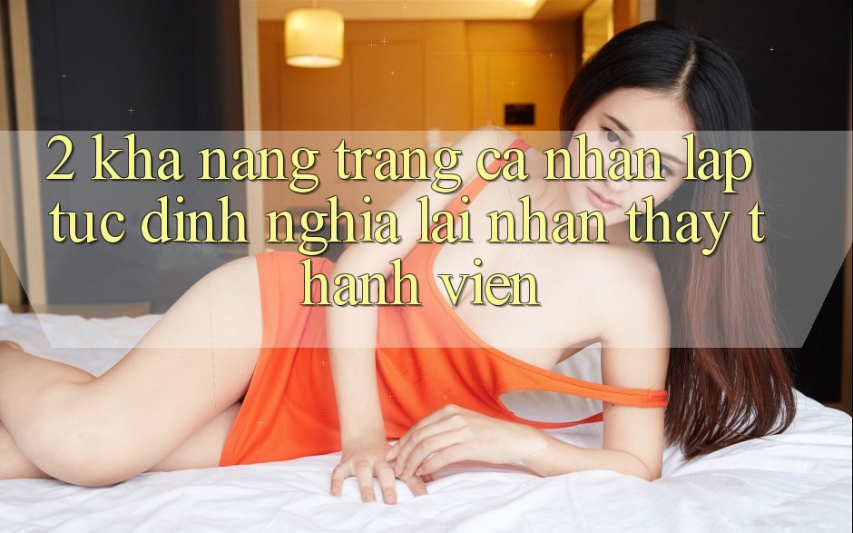 2. Khả năng “Trang cá nhân lập tức” - Định nghĩa lại nhận thấy thành viên
