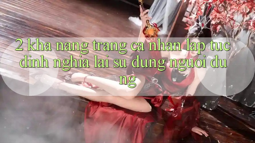 2. Khả năng “Trang cá nhân lập tức” - Định nghĩa lại sử dụng người dùng 2. Khả năng “Trang cá nhân lập tức” - Định nghĩa lại sử dụng người dùng