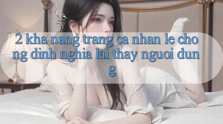 2. Khả năng “Trang cá nhân lẹ chóng” - Định nghĩa lại thấy người dùng