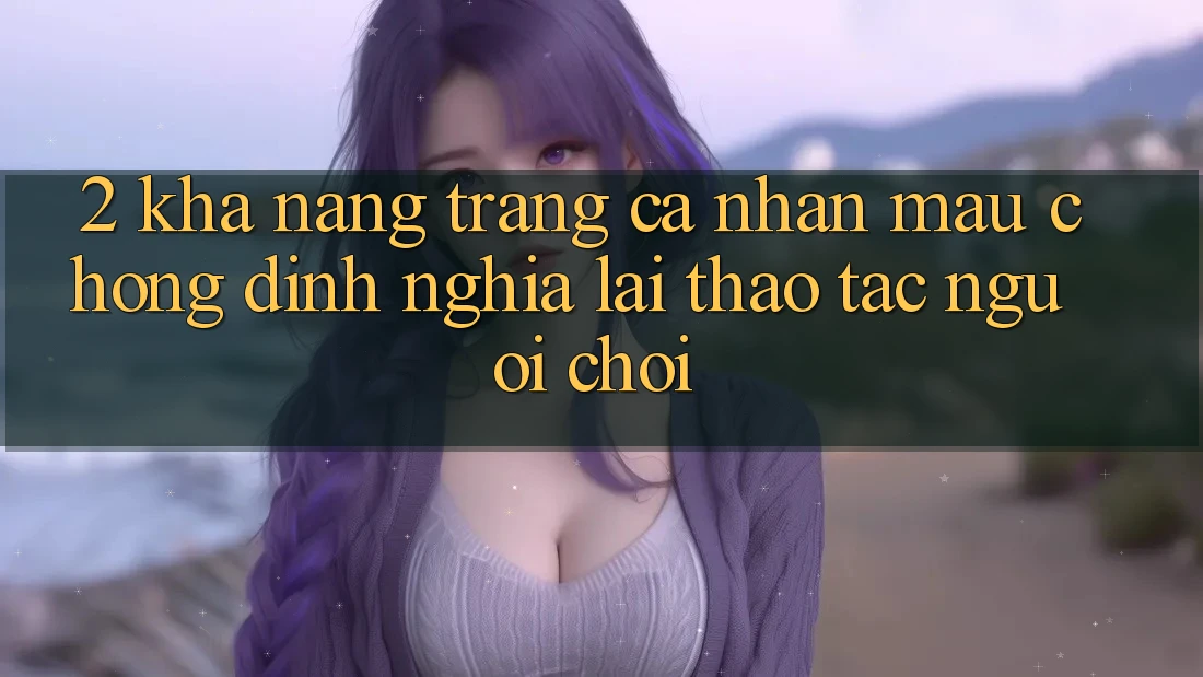 2. Khả năng “Trang cá nhân mau chóng” - Định nghĩa lại thao tác người chơi
