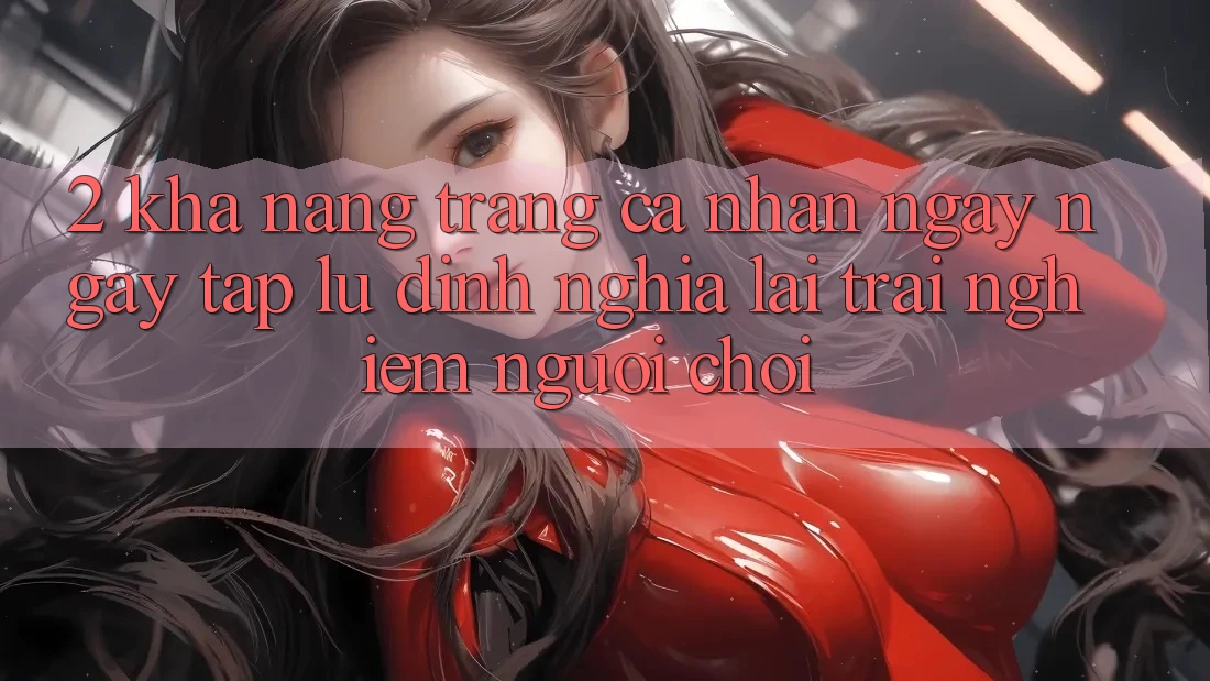 2. Khả năng “Trang cá nhân ngay ngay tắp lự” - Định nghĩa lại trải nghiệm người chơi