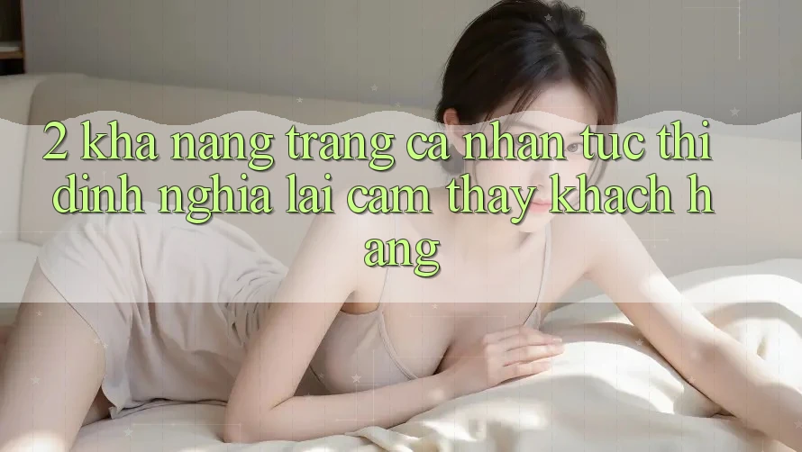 2. Khả năng “Trang cá nhân tức thì” - Định nghĩa lại cảm thấy khách hàng