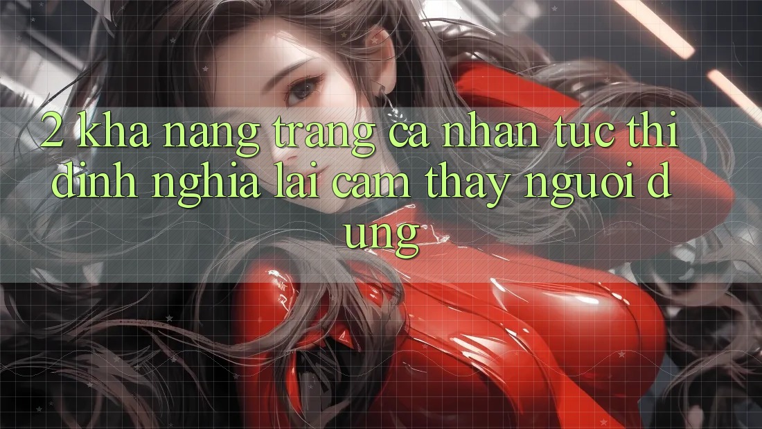 2. Khả năng “Trang cá nhân tức thì” - Định nghĩa lại cảm thấy người dùng