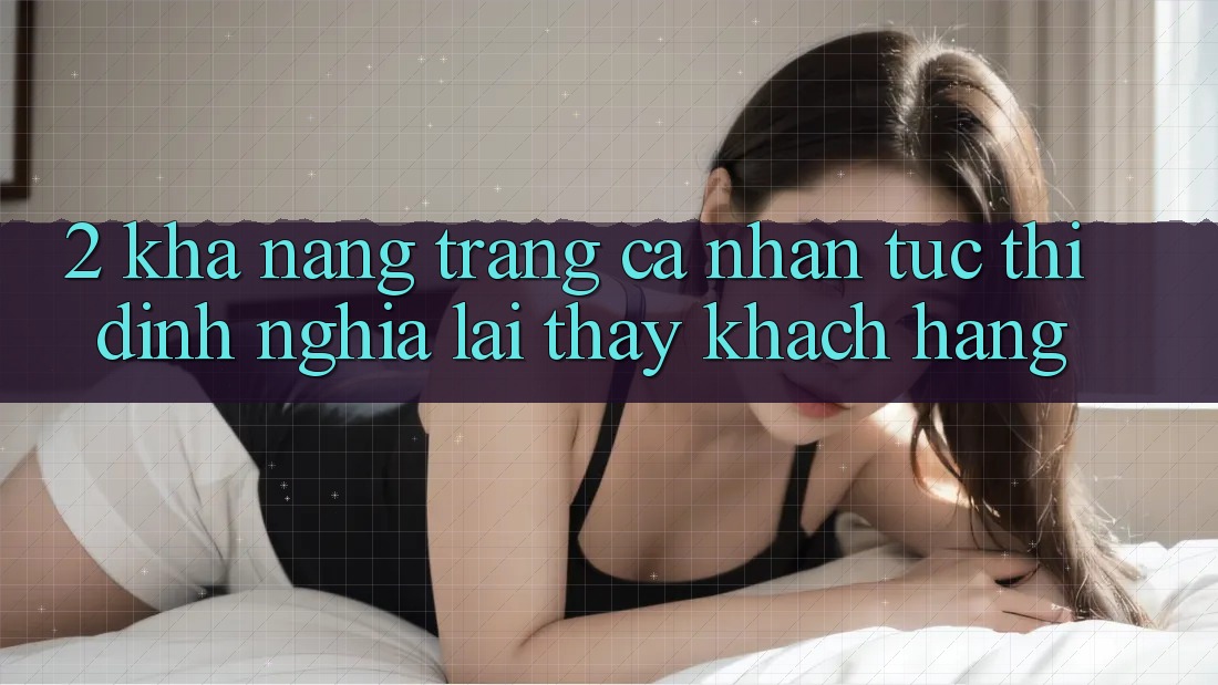 2. Khả năng “Trang cá nhân tức thì” - Định nghĩa lại thấy khách hàng 2. Khả năng “Trang cá nhân tức thì” - Định nghĩa lại thấy khách hàng