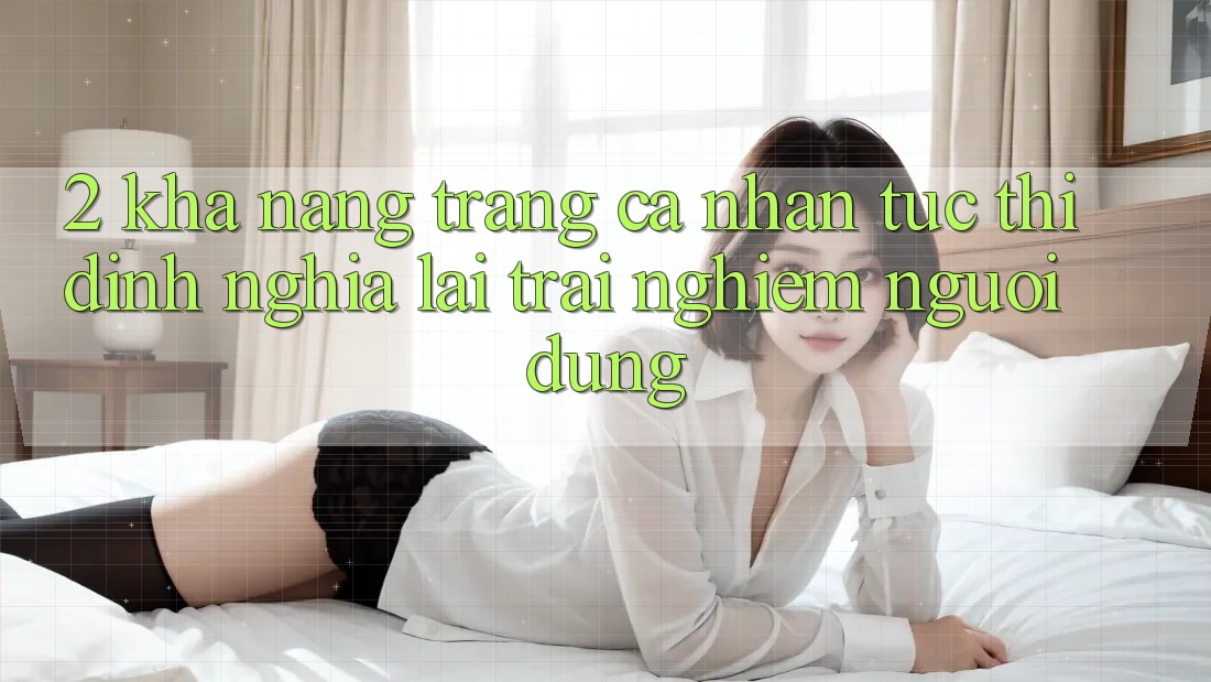 2. Khả năng “Trang cá nhân tức thì” - Định nghĩa lại trải nghiệm người dùng