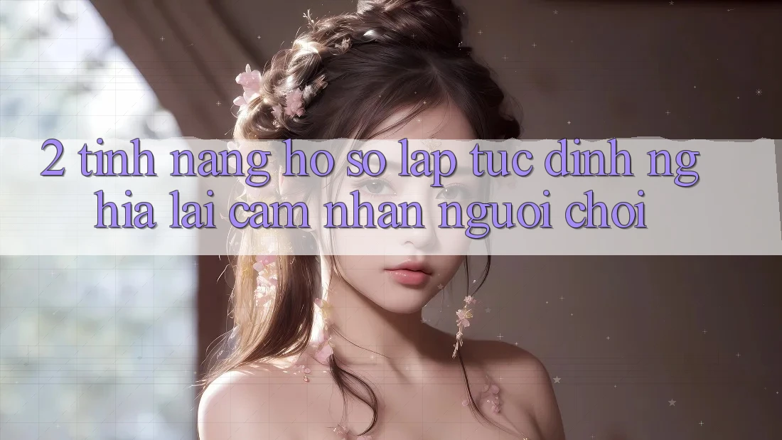 2. Tính năng “Hồ sơ lập tức” - Định nghĩa lại cảm nhận người chơi
