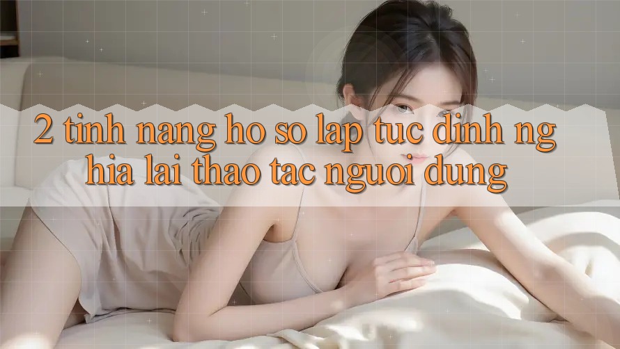 2. Tính năng “Hồ sơ lập tức” - Định nghĩa lại thao tác người dùng