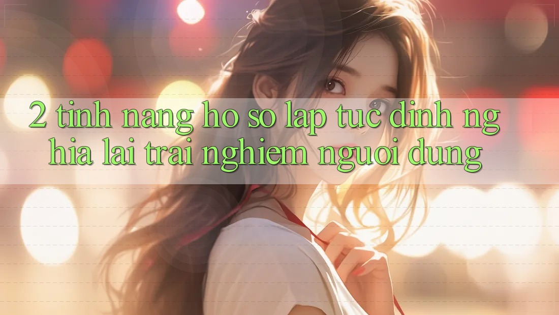 2. Tính năng “Hồ sơ lập tức” - Định nghĩa lại trải nghiệm người dùng