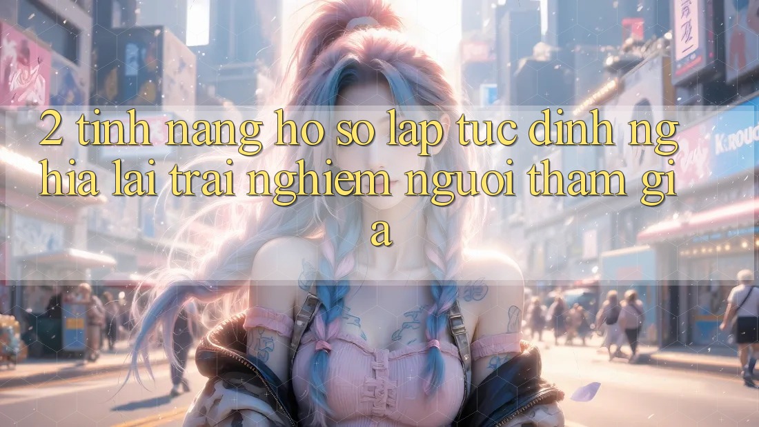2. Tính năng “Hồ sơ lập tức” - Định nghĩa lại trải nghiệm người tham gia
