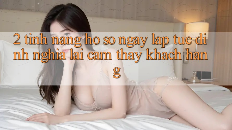 2. Tính năng “Hồ sơ ngay lập tức” - Định nghĩa lại cảm thấy khách hàng