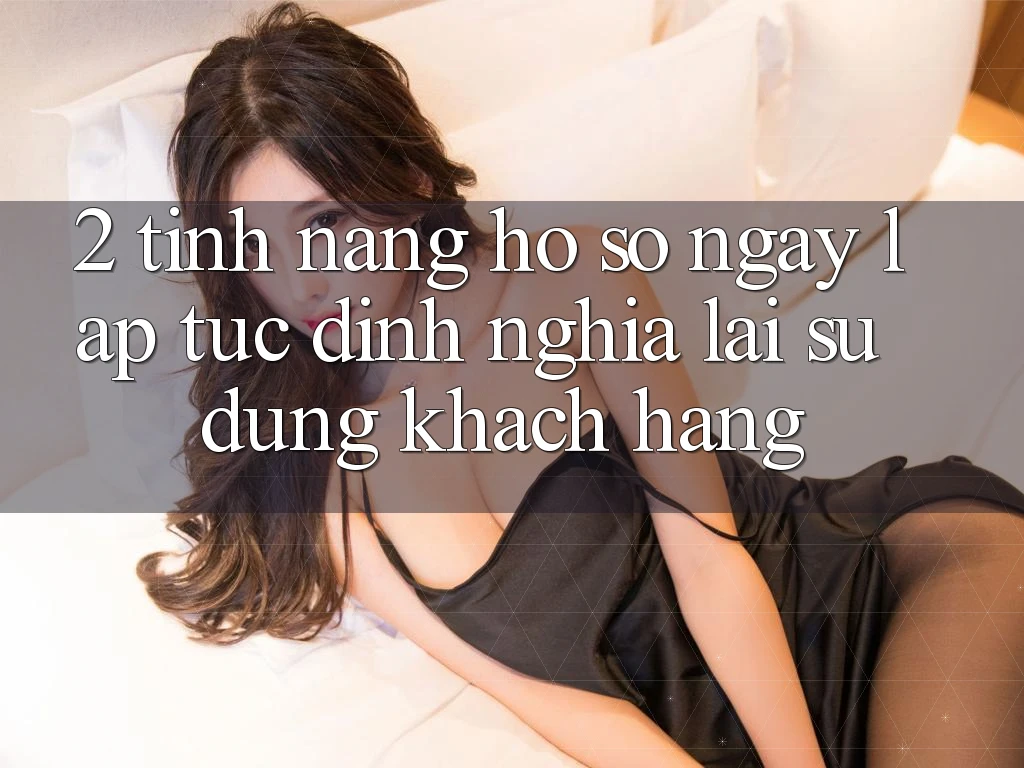 2. Tính năng “Hồ sơ ngay lập tức” - Định nghĩa lại sử dụng khách hàng 2. Tính năng “Hồ sơ ngay lập tức” - Định nghĩa lại sử dụng khách hàng