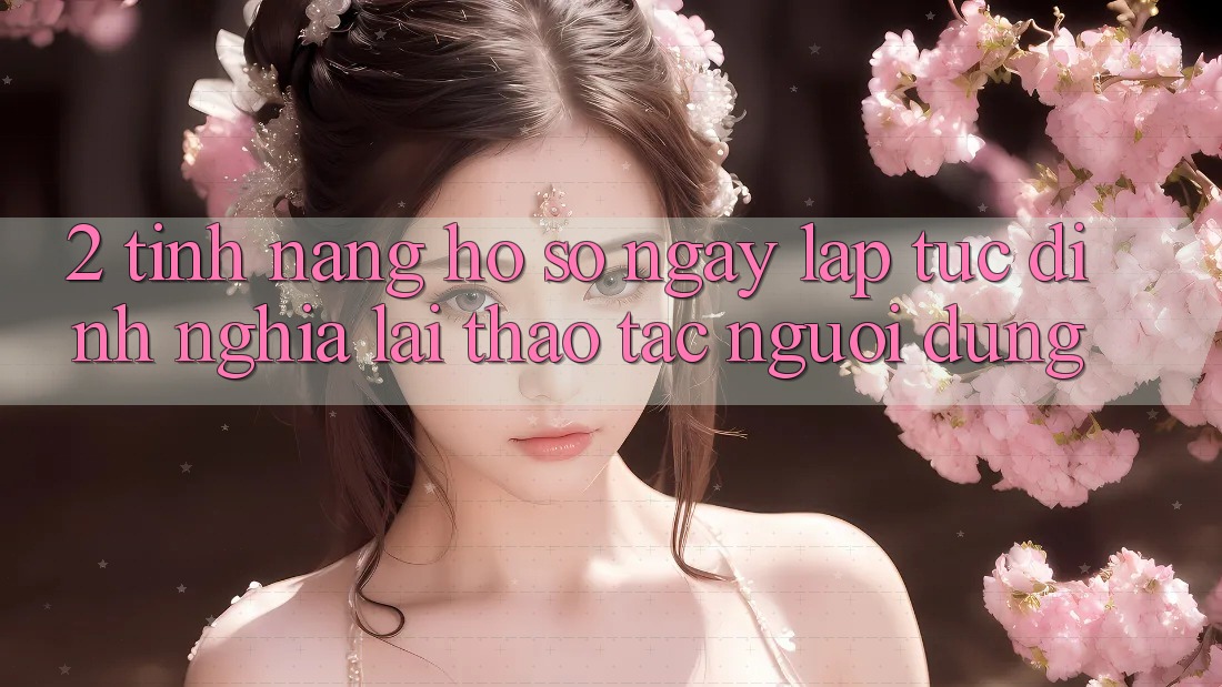 2. Tính năng “Hồ sơ ngay lập tức” - Định nghĩa lại thao tác người dùng
