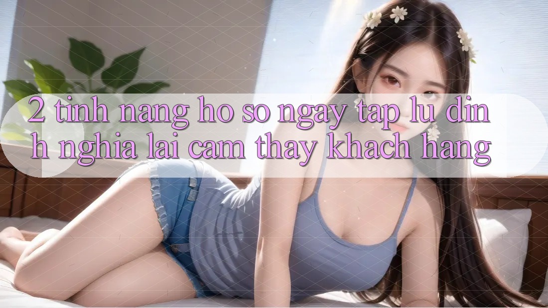 2. Tính năng “Hồ sơ ngay tắp lự” - Định nghĩa lại cảm thấy khách hàng 2. Tính năng “Hồ sơ ngay tắp lự” - Định nghĩa lại cảm thấy khách hàng