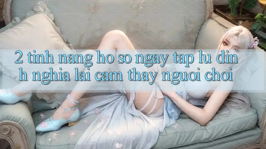 2. Tính năng “Hồ sơ ngay tắp lự” - Định nghĩa lại cảm thấy người chơi