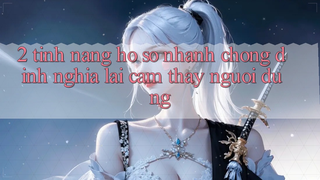2. Tính năng “Hồ sơ nhanh chóng” - Định nghĩa lại cảm thấy người dùng