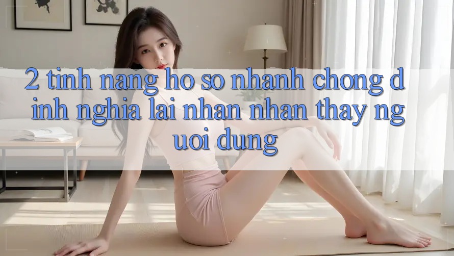 2. Tính năng “Hồ sơ nhanh chóng” - Định nghĩa lại nhận nhận thấy người dùng 2. Tính năng “Hồ sơ nhanh chóng” - Định nghĩa lại nhận nhận thấy người dùng