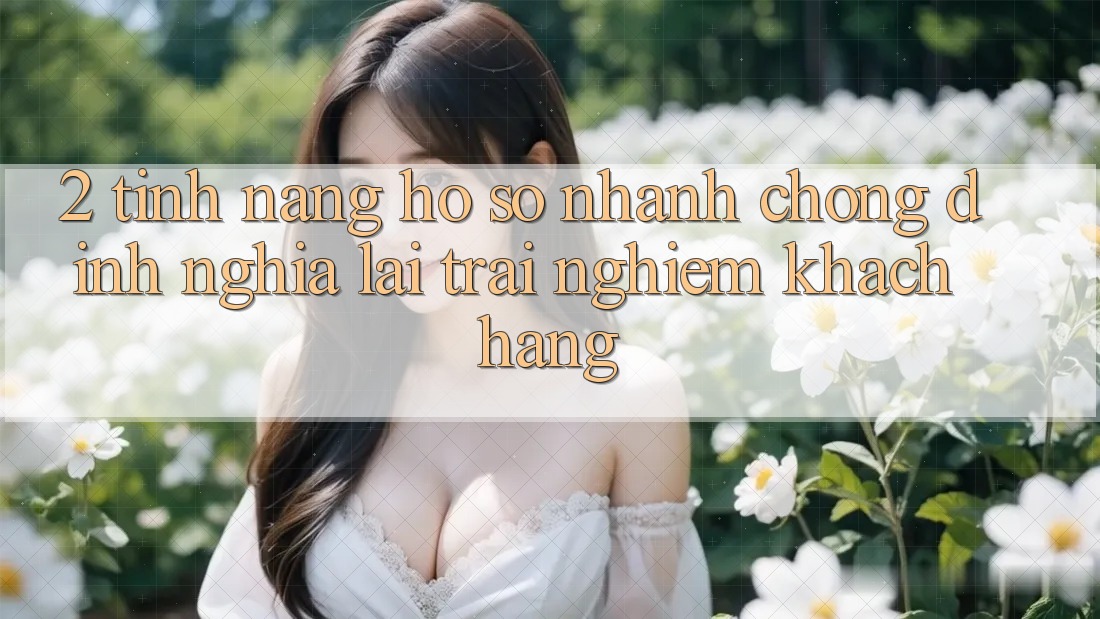 2. Tính năng “Hồ sơ nhanh chóng” - Định nghĩa lại trải nghiệm khách hàng