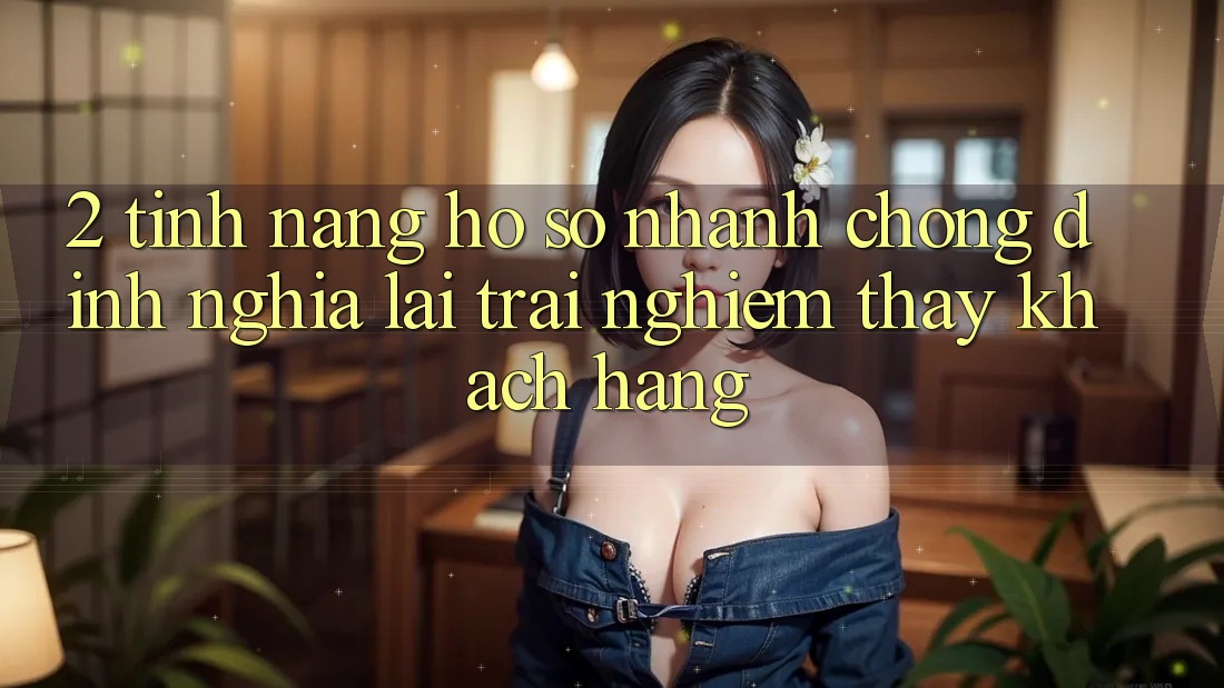 2. Tính năng “Hồ sơ nhanh chóng” - Định nghĩa lại trải nghiệm thấy khách hàng 2. Tính năng “Hồ sơ nhanh chóng” - Định nghĩa lại trải nghiệm thấy khách hàng