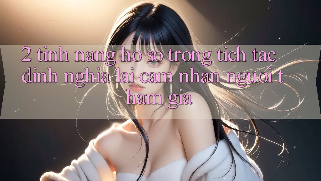2. Tính năng “Hồ sơ trong tích tắc” - Định nghĩa lại cảm nhận người tham gia 2. Tính năng “Hồ sơ trong tích tắc” - Định nghĩa lại cảm nhận người tham gia