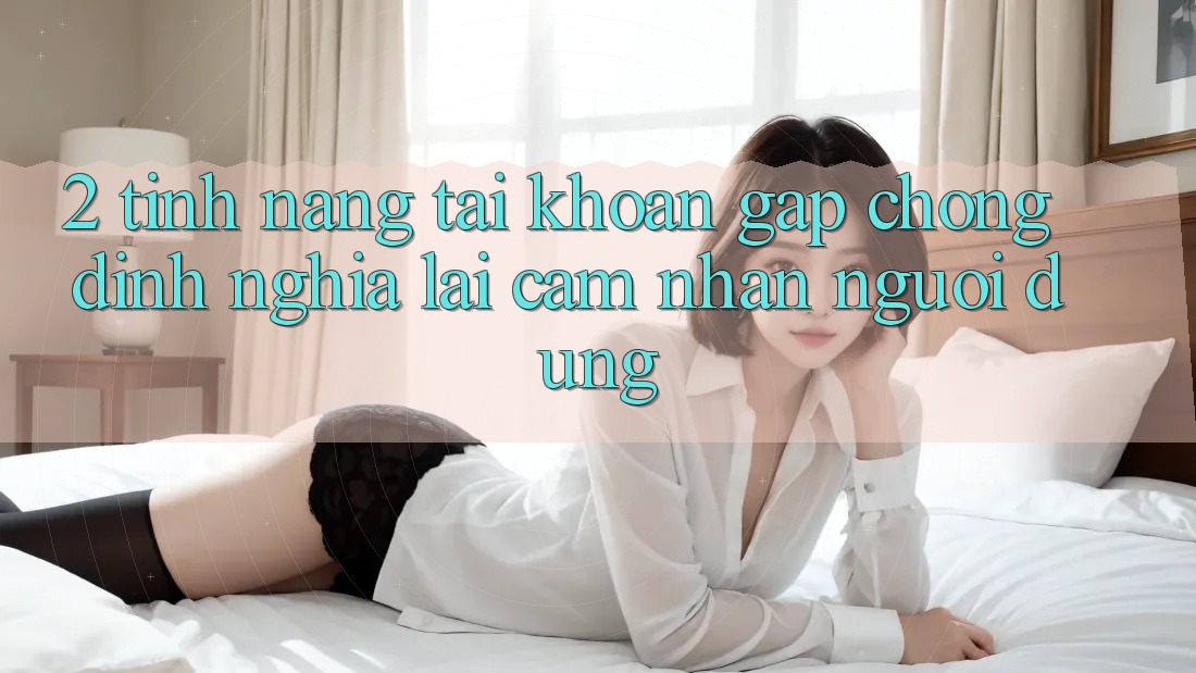 2. Tính năng “Tài khoản gấp chóng” - Định nghĩa lại cảm nhận người dùng