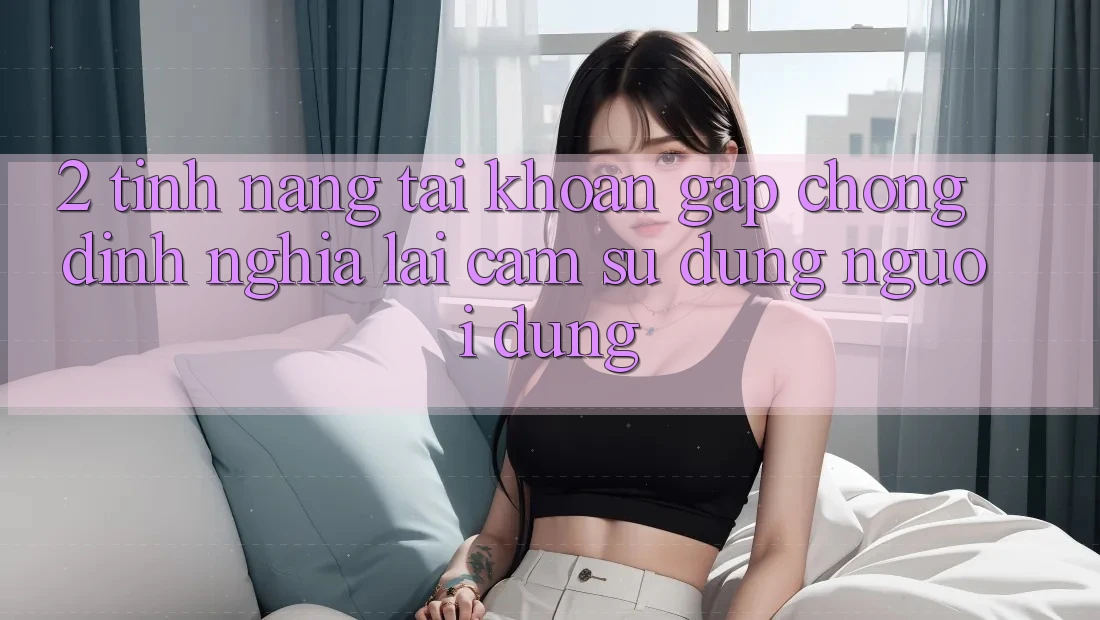 2. Tính năng “Tài khoản gấp chóng” - Định nghĩa lại cảm sử dụng người dùng