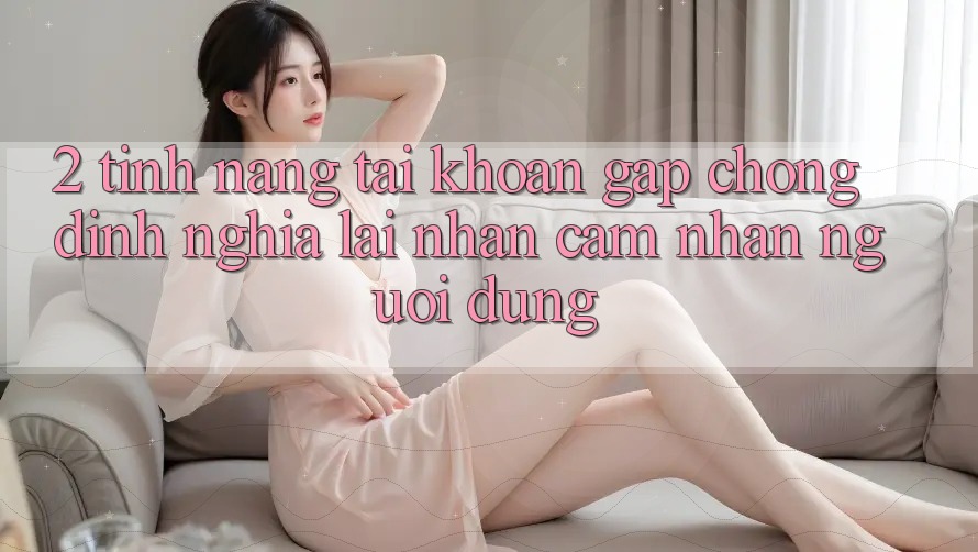 2. Tính năng “Tài khoản gấp chóng” - Định nghĩa lại nhận cảm nhận người dùng