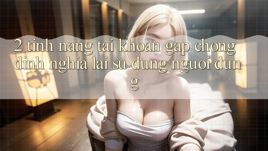 2. Tính năng “Tài khoản gấp chóng” - Định nghĩa lại sử dụng người dùng