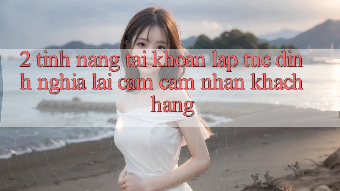 2. Tính năng “Tài khoản lập tức” - Định nghĩa lại cảm cảm nhận khách hàng 2. Tính năng “Tài khoản lập tức” - Định nghĩa lại cảm cảm nhận khách hàng