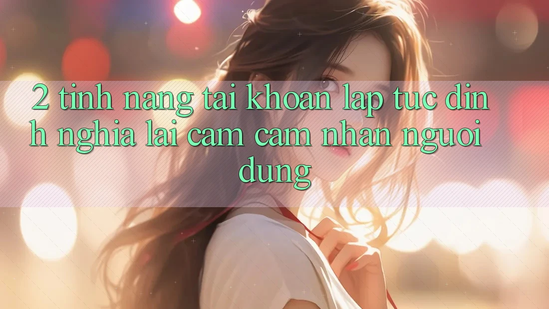 2. Tính năng “Tài khoản lập tức” - Định nghĩa lại cảm cảm nhận người dùng