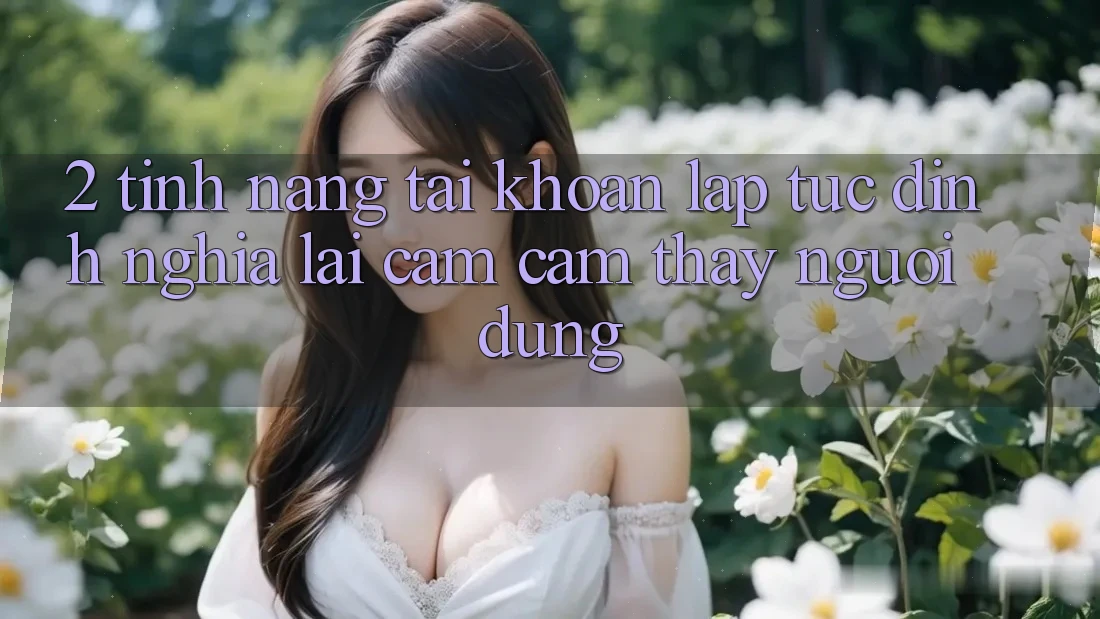 2. Tính năng “Tài khoản lập tức” - Định nghĩa lại cảm cảm thấy người dùng
