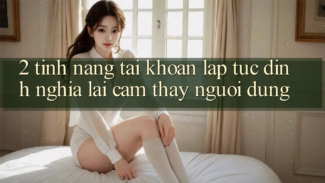 2. Tính năng “Tài khoản lập tức” - Định nghĩa lại cảm thấy người dùng