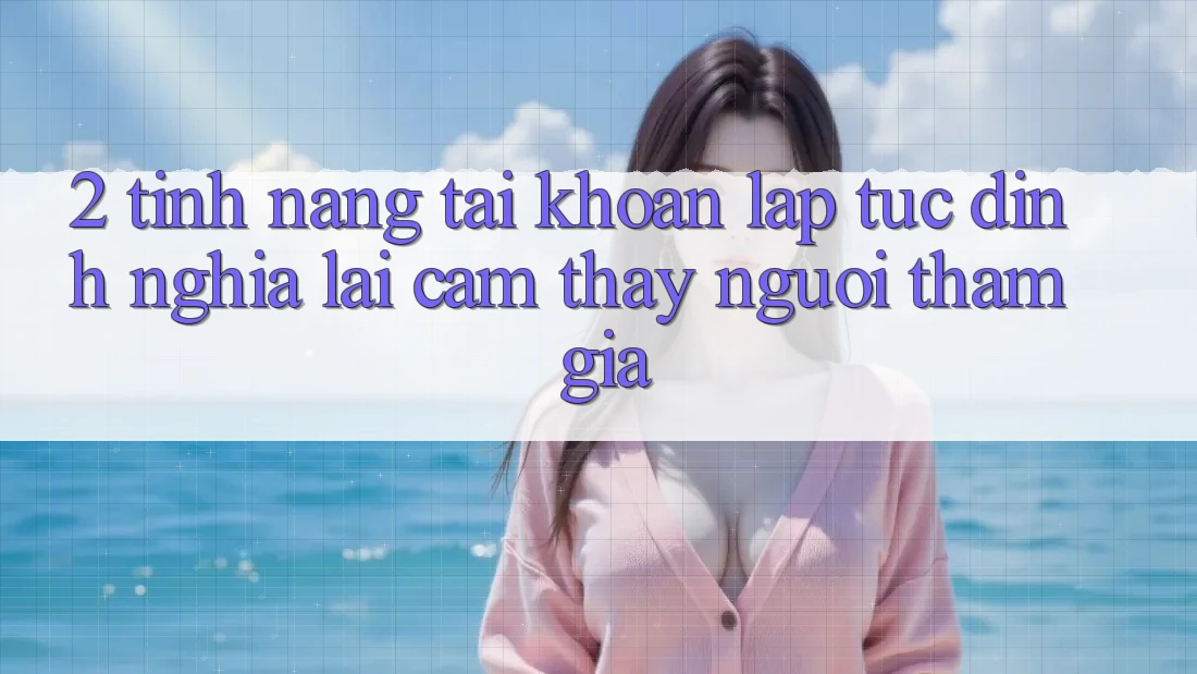 2. Tính năng “Tài khoản lập tức” - Định nghĩa lại cảm thấy người tham gia 2. Tính năng “Tài khoản lập tức” - Định nghĩa lại cảm thấy người tham gia
