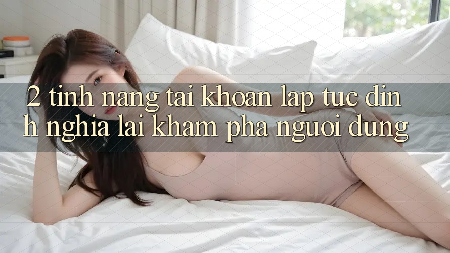 2. Tính năng “Tài khoản lập tức” - Định nghĩa lại khám phá người dùng