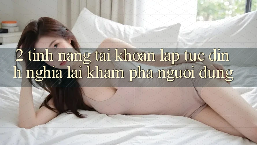 2. Tính năng “Tài khoản lập tức” - Định nghĩa lại khám phá người dùng 2. Tính năng “Tài khoản lập tức” - Định nghĩa lại khám phá người dùng