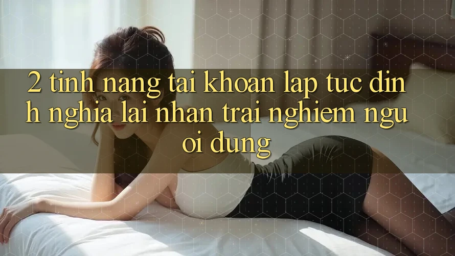 2. Tính năng “Tài khoản lập tức” - Định nghĩa lại nhận trải nghiệm người dùng