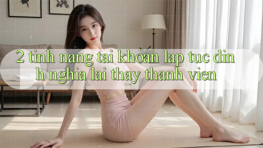 2. Tính năng “Tài khoản lập tức” - Định nghĩa lại thấy thành viên